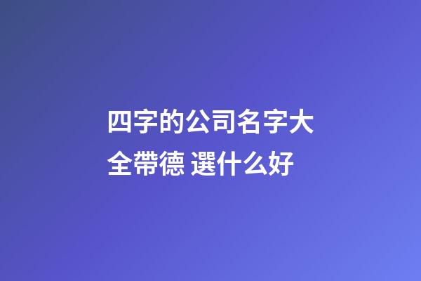 四字的公司名字大全帶德 選什么好-第1張-公司起名-玄機(jī)派